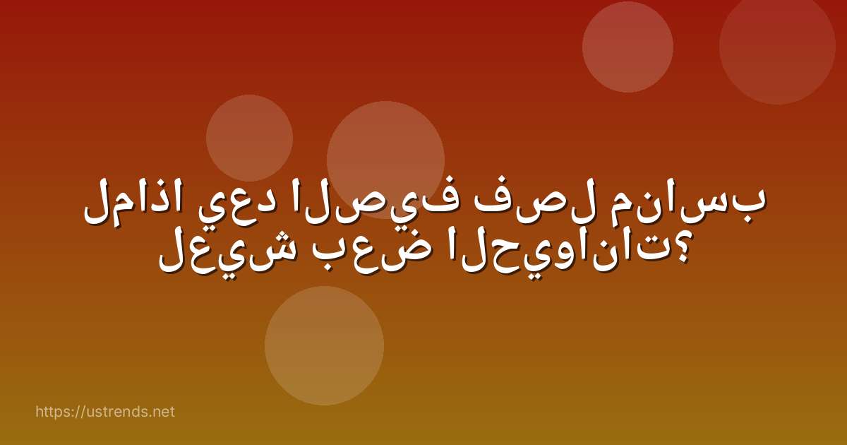 لماذا يعد الصيف فصل مناسب لعيش بعض الحيوانات؟