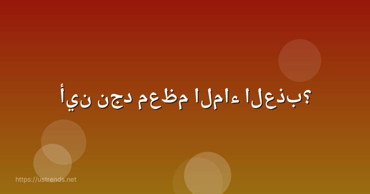 أين نجد معظم الماء العذب؟
