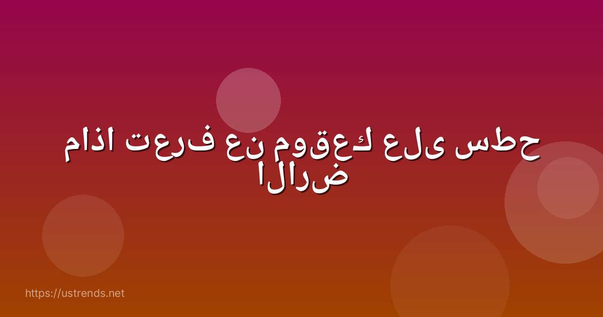 ماذا تعرف عن موقعك على سطح الارض