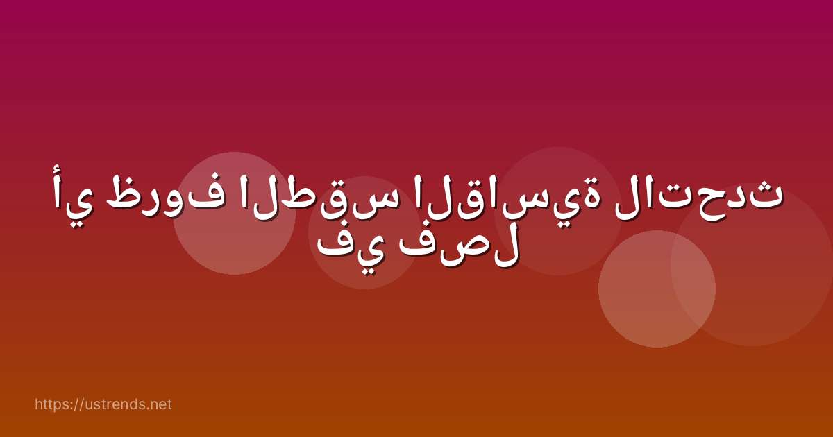أي ظروف الطقس القاسية لاتحدث في فصل