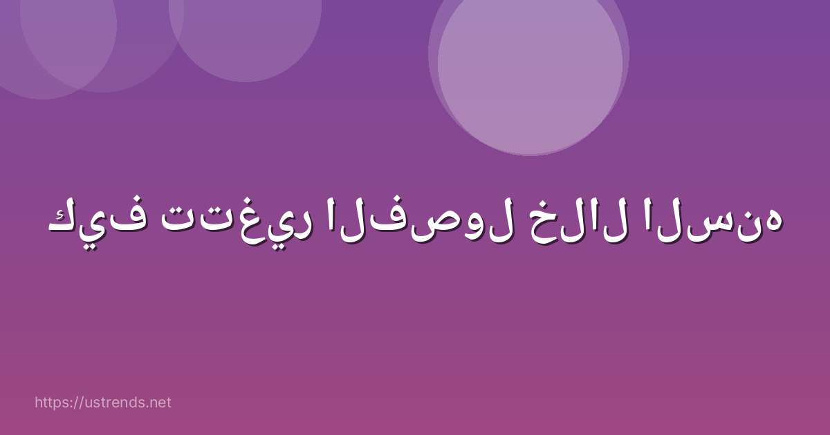 كيف تتغير الفصول خلال السنه