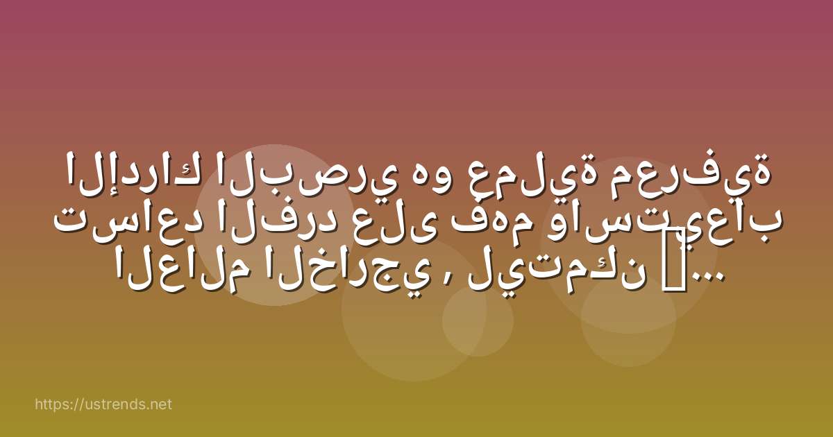 الإدراك البصري هو عملية معرفية تساعد الفرد على فهم واستيعاب العالم الخارجي , ليتمكن من التعامل معه والتكيف .