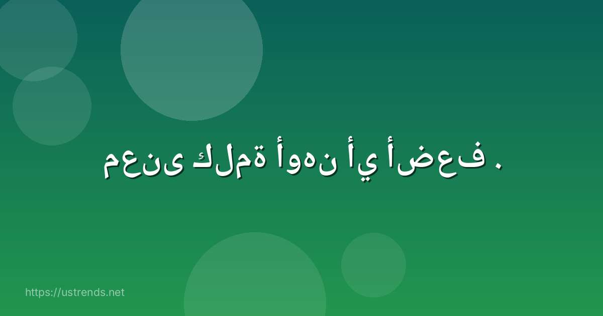 معنى كلمة أوهن أي أضعف .