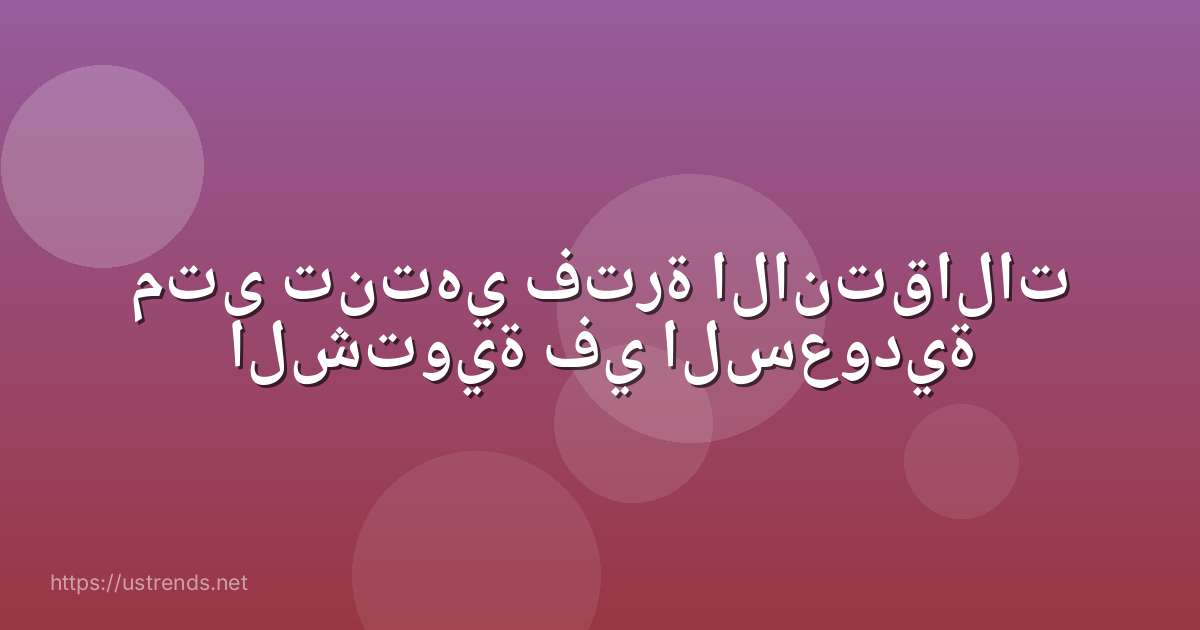 متى تنتهي فترة الانتقالات الشتوية في السعودية