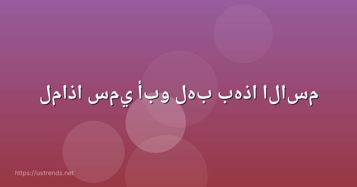 لماذا سمي أبو لهب بهذا الاسم