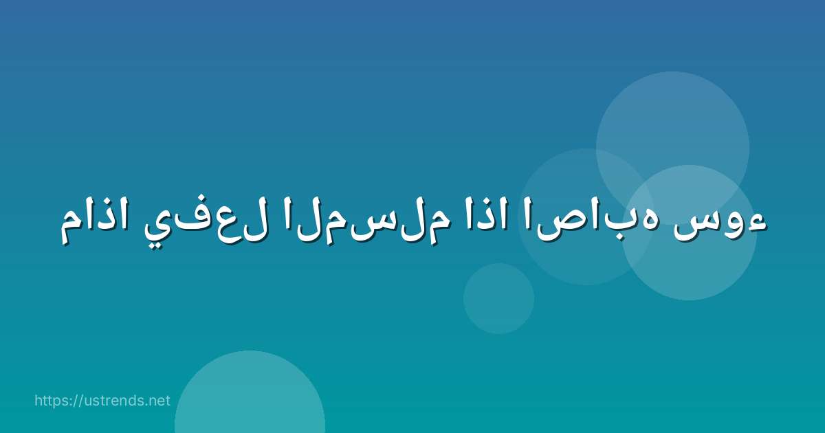 ماذا يفعل المسلم اذا اصابه سوء