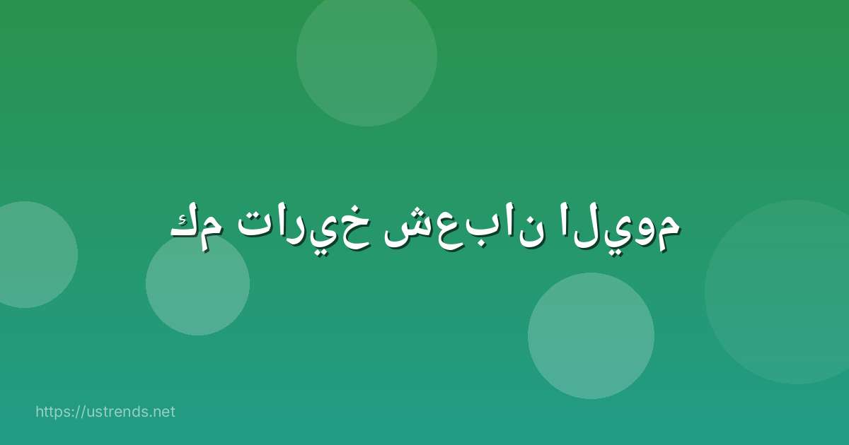 كم تاريخ شعبان اليوم