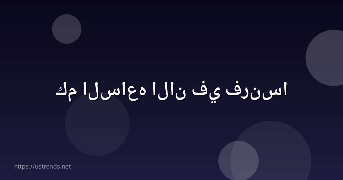 كم الساعه الان في فرنسا