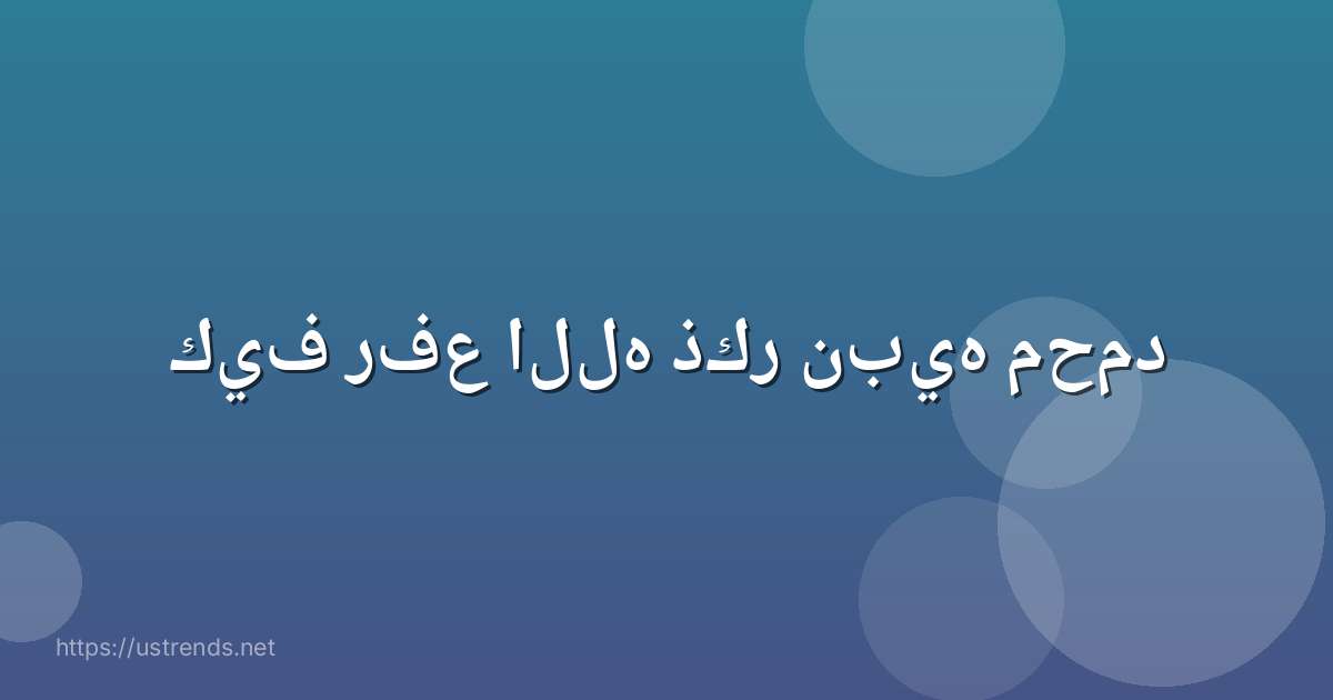كيف رفع الله ذكر نبيه محمد