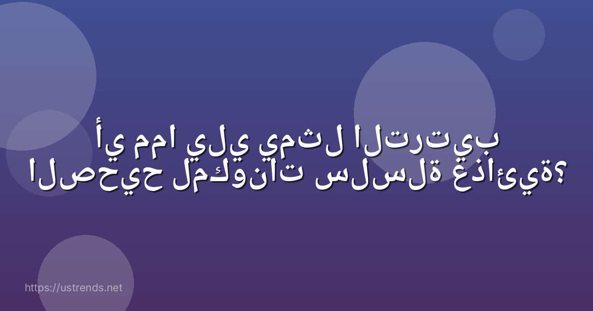 أي مما يلي يمثل الترتيب الصحيح لمكونات سلسلة غذائية؟