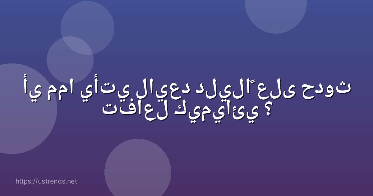 أي مما يأتي لايعد دليلاً على حدوث تفاعل كيميائي ؟