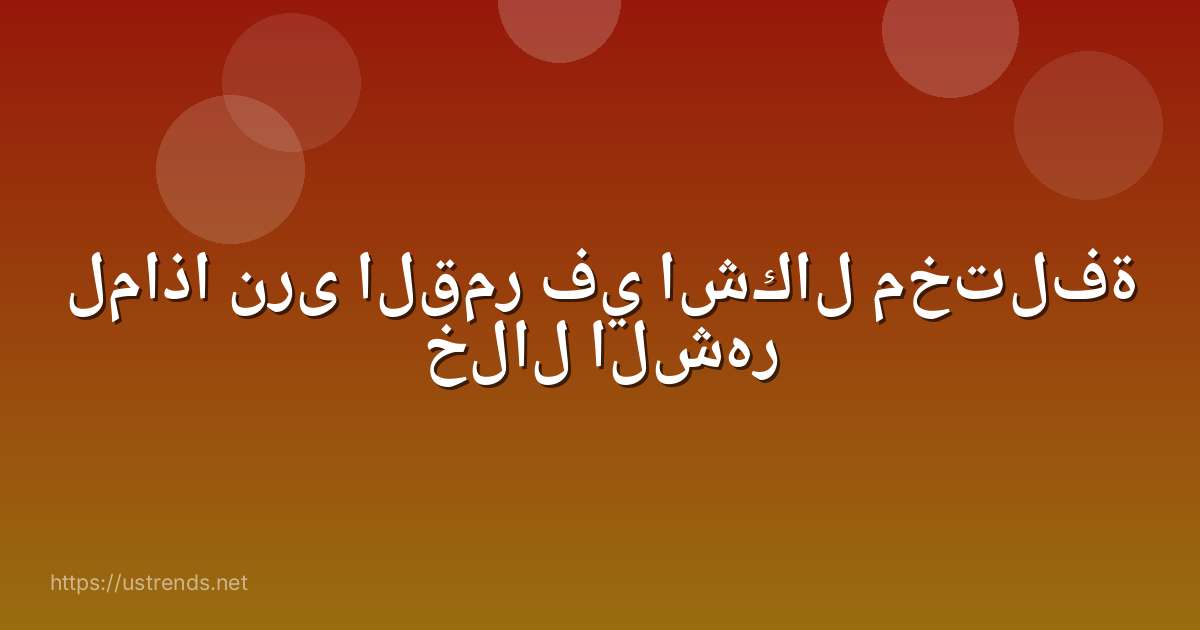 لماذا نرى القمر في اشكال مختلفة خلال الشهر