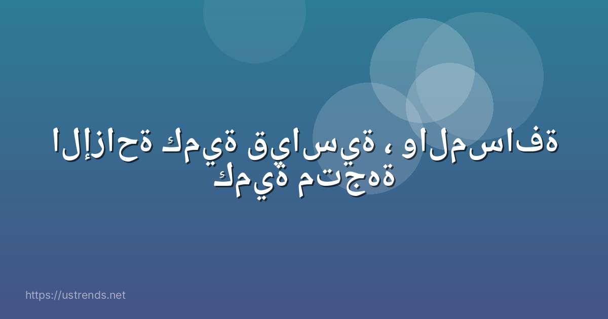 الإزاحة كمية قياسية ، والمسافة كمية متجهة