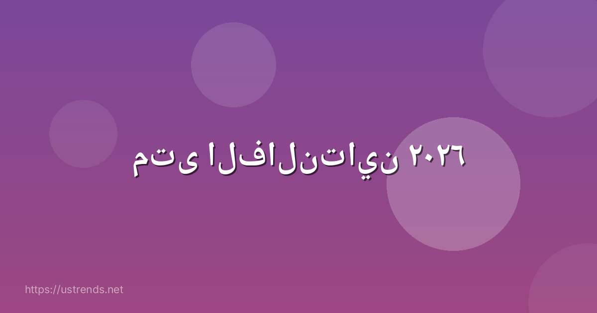 متى الفالنتاين ٢٠٢٦