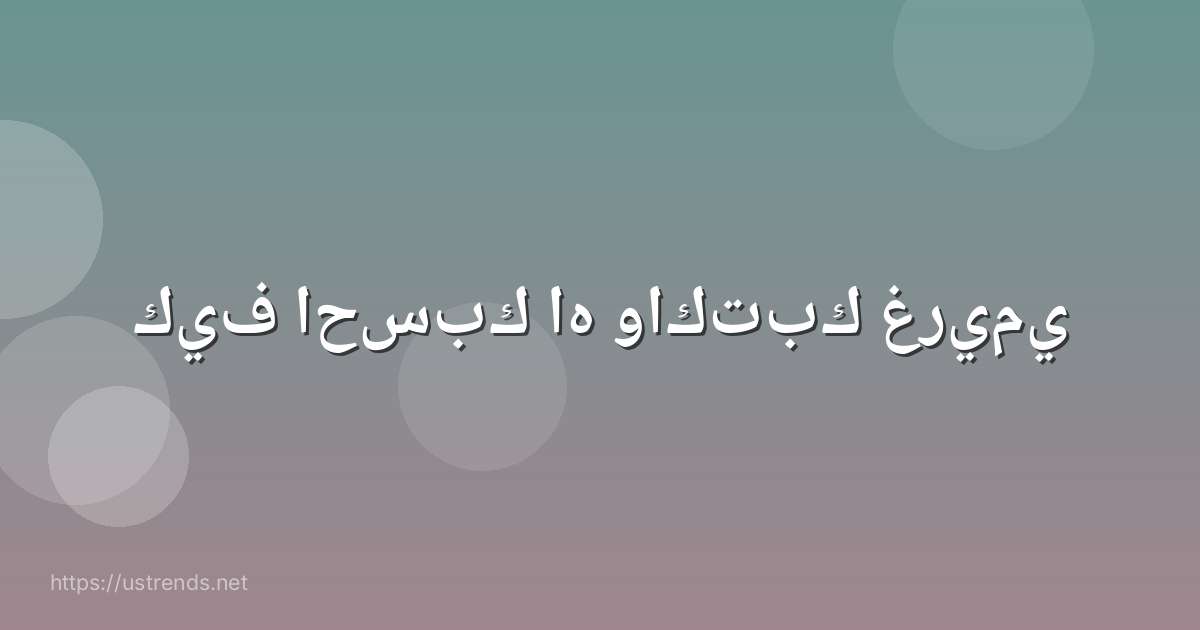 كيف احسبك اه واكتبك غريمي