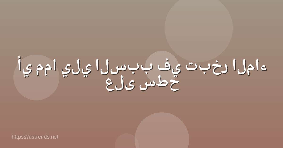 أي مما يلي السبب في تبخر الماء على سطح