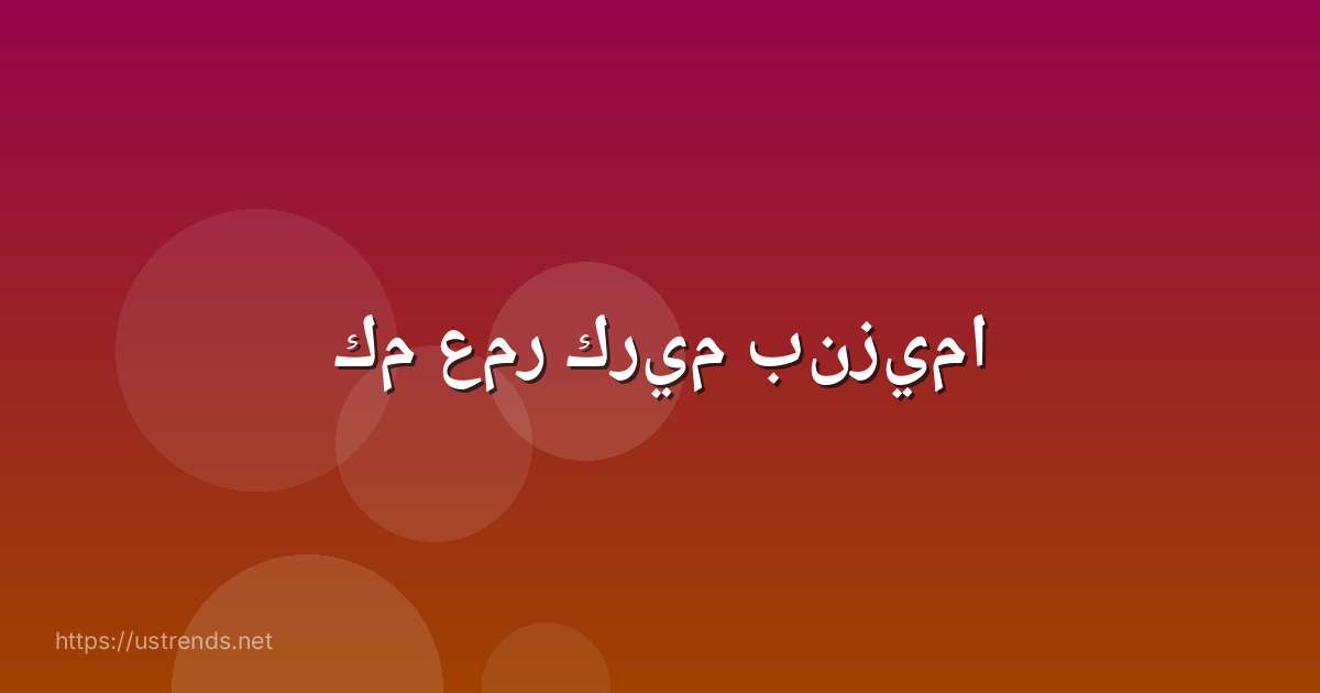 كم عمر كريم بنزيما