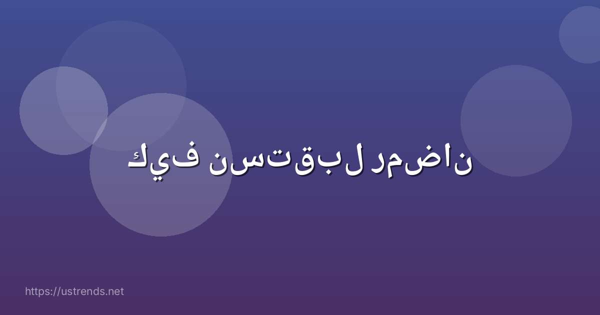 كيف نستقبل رمضان