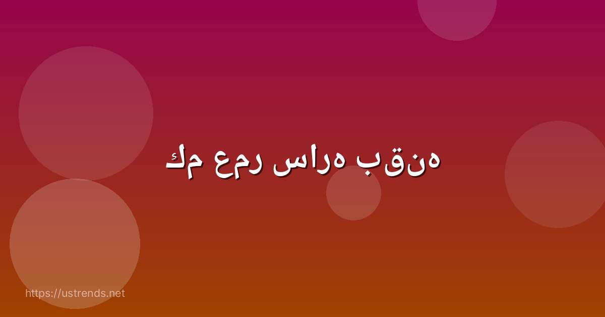 كم عمر ساره بقنه