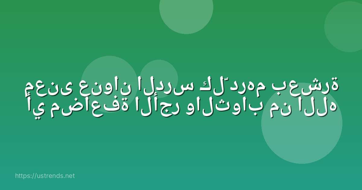 معنى عنوان الدرس كلّ درهم بعشرة أي مضاعفة الأجر والثواب من الله