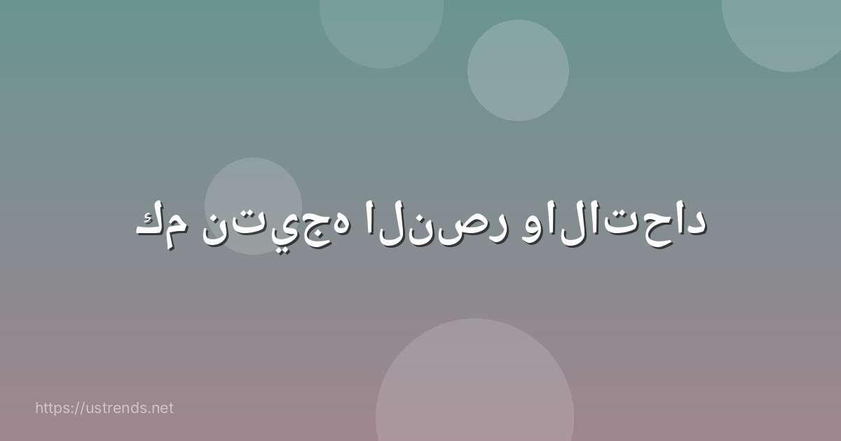 كم نتيجه النصر والاتحاد