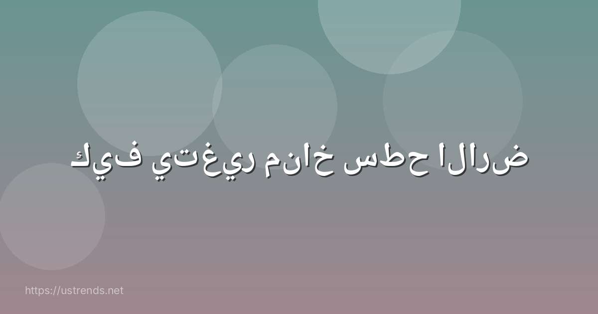 كيف يتغير مناخ سطح الارض