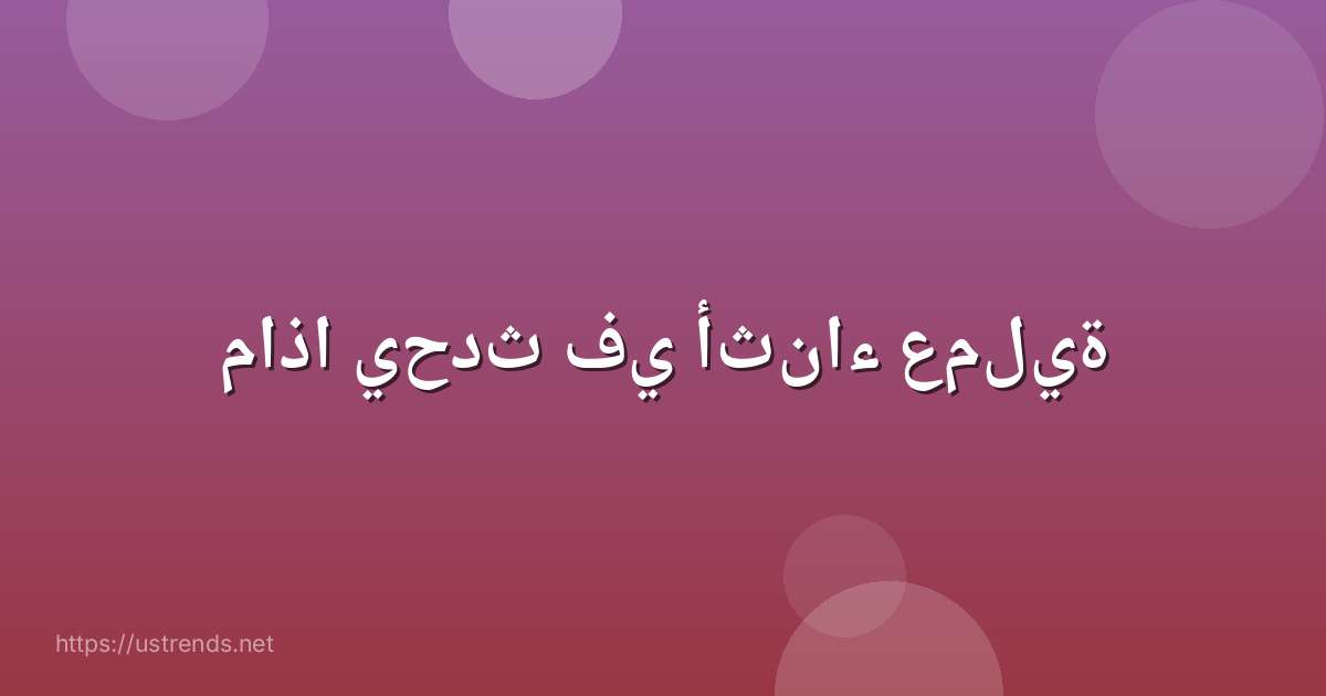 ماذا يحدث في أثناء عملية