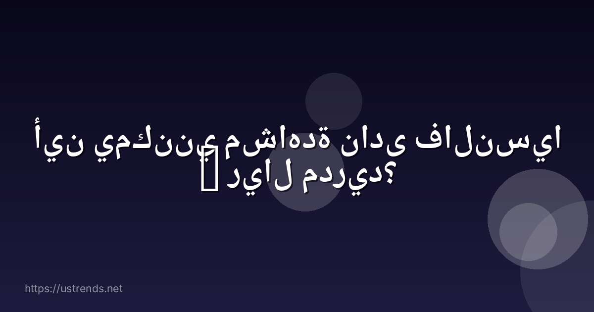 أين يمكنني مشاهدة نادى فالنسيا – ريال مدريد؟