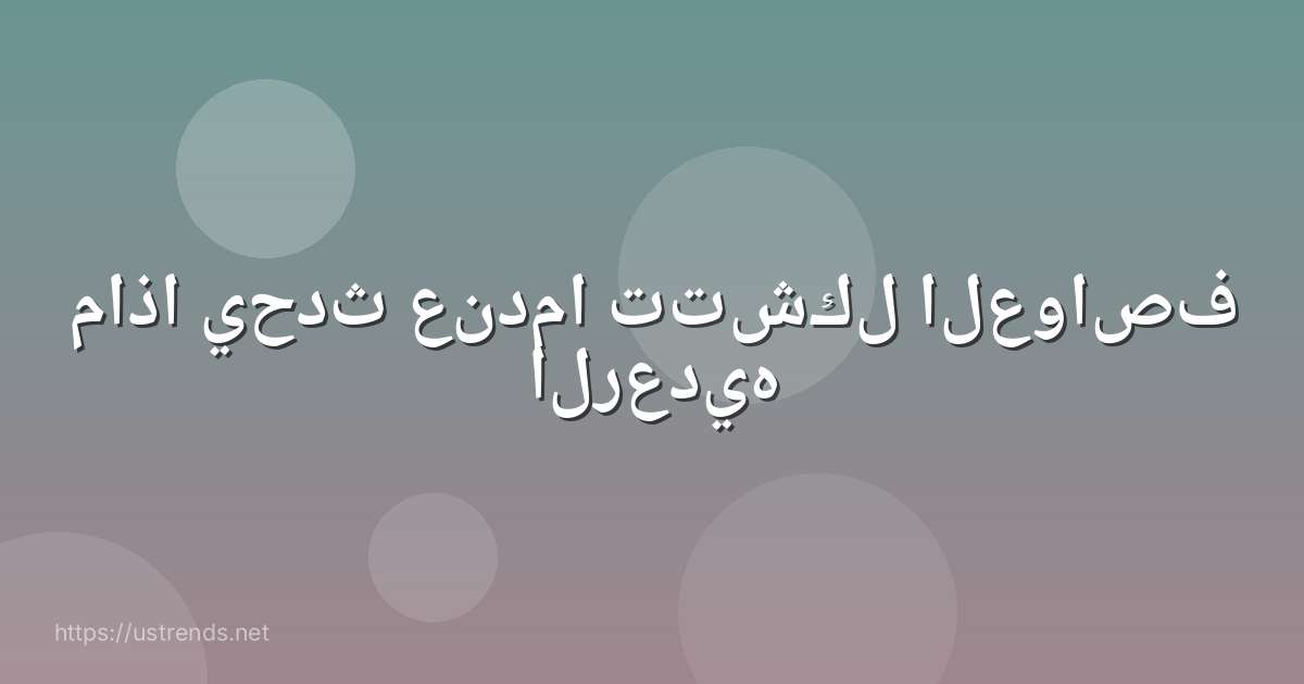 ماذا يحدث عندما تتشكل العواصف الرعديه