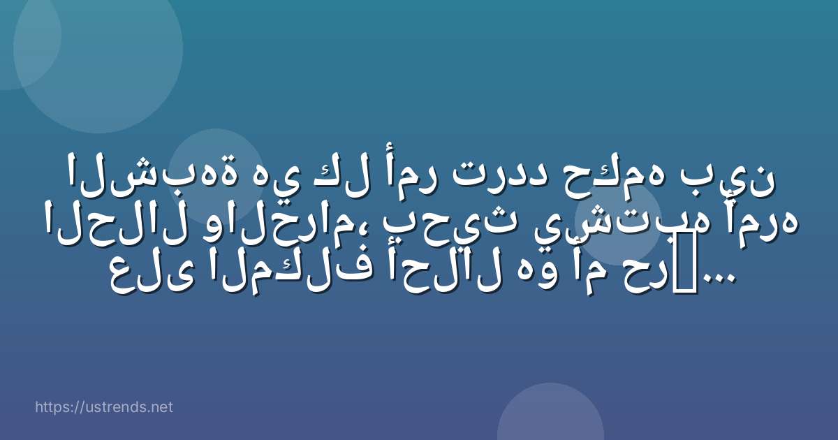الشبهة هي كل أمر تردد حكمه بين الحلال والحرام، بحيث يشتبه أمره على المكلف أحلال هو أم حرام كالمعاملا