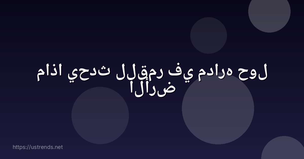 ماذا يحدث للقمر في مداره حول الأرض