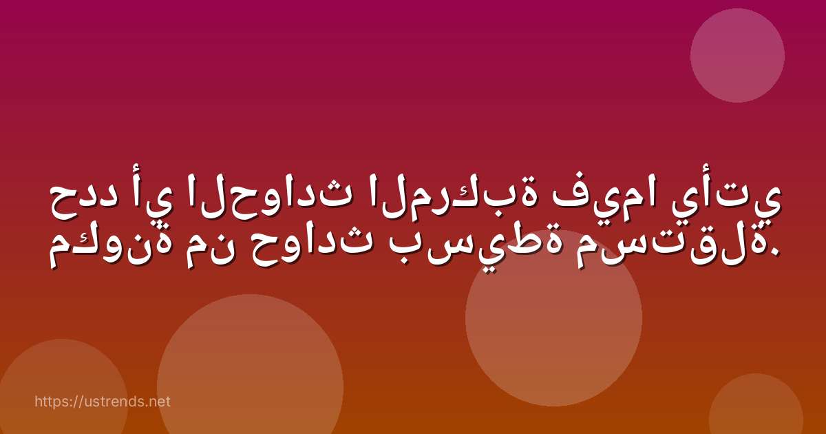 حدد أي الحوادث المركبة فيما يأتي مكونة من حوادث بسيطة مستقلة.