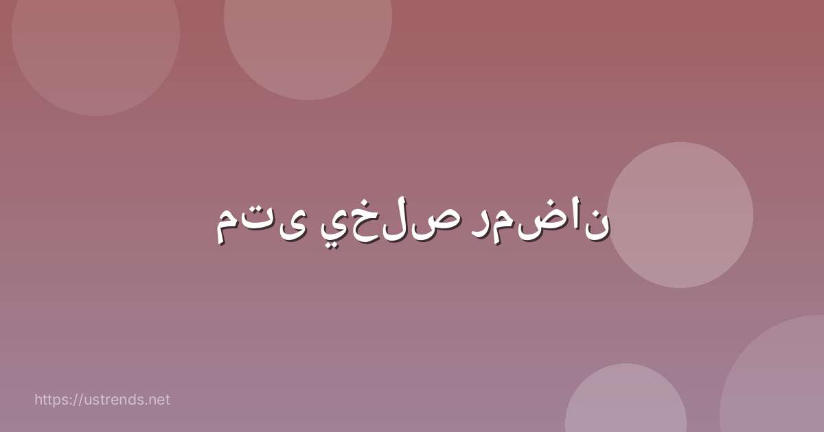 متى يخلص رمضان