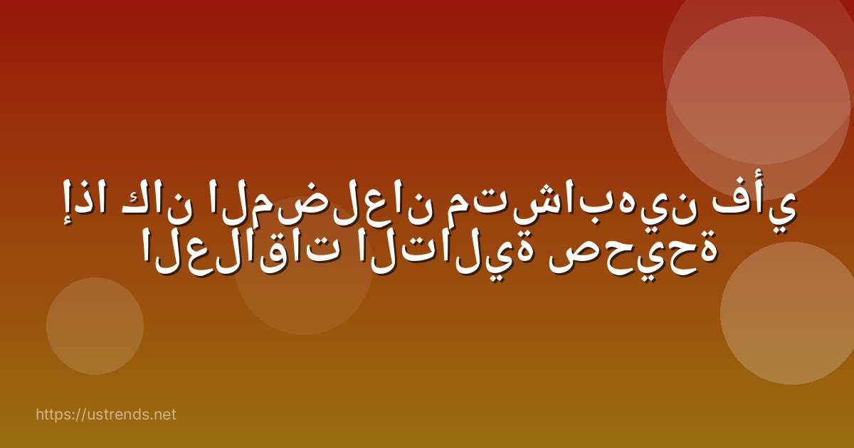 إذا كان المضلعان متشابهين فأي العلاقات التالية صحيحة
