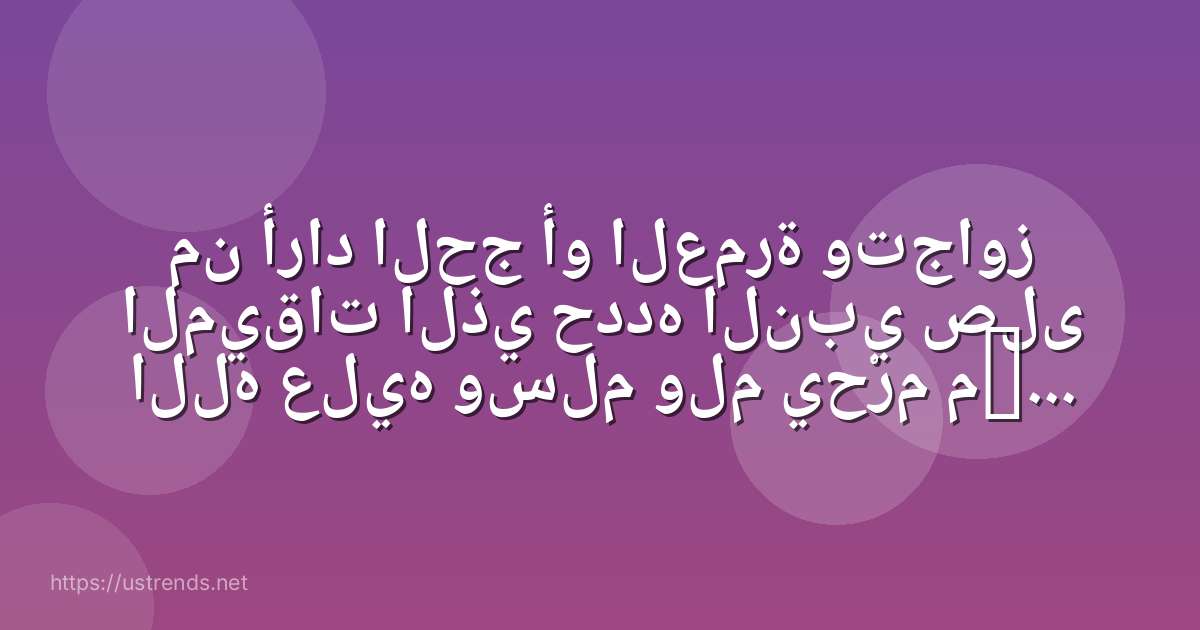 من أراد الحج أو العمرة وتجاوز الميقات الذي حدده النبي صلى الله عليه وسلم ولم يحْرم منه فحكم فعله