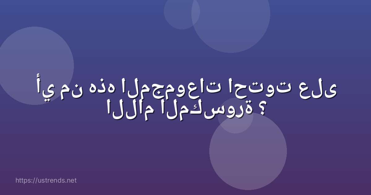 أي من هذه المجموعات احتوت على اللام المكسورة ؟