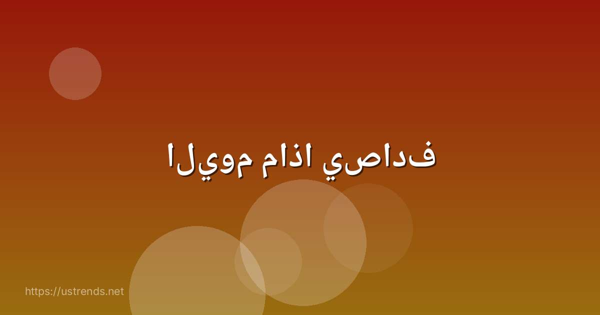 اليوم ماذا يصادف