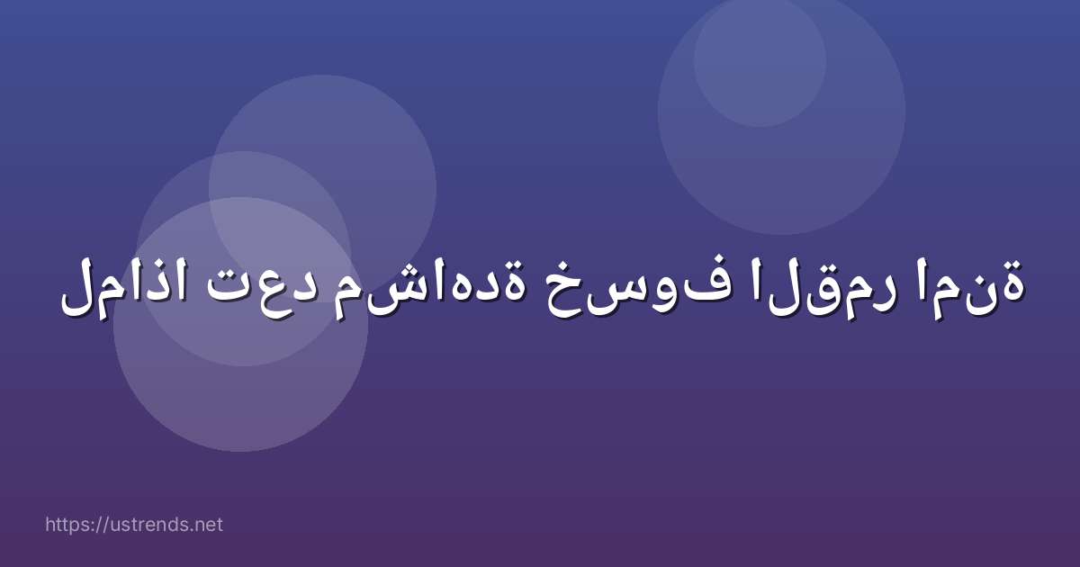 لماذا تعد مشاهدة خسوف القمر امنة