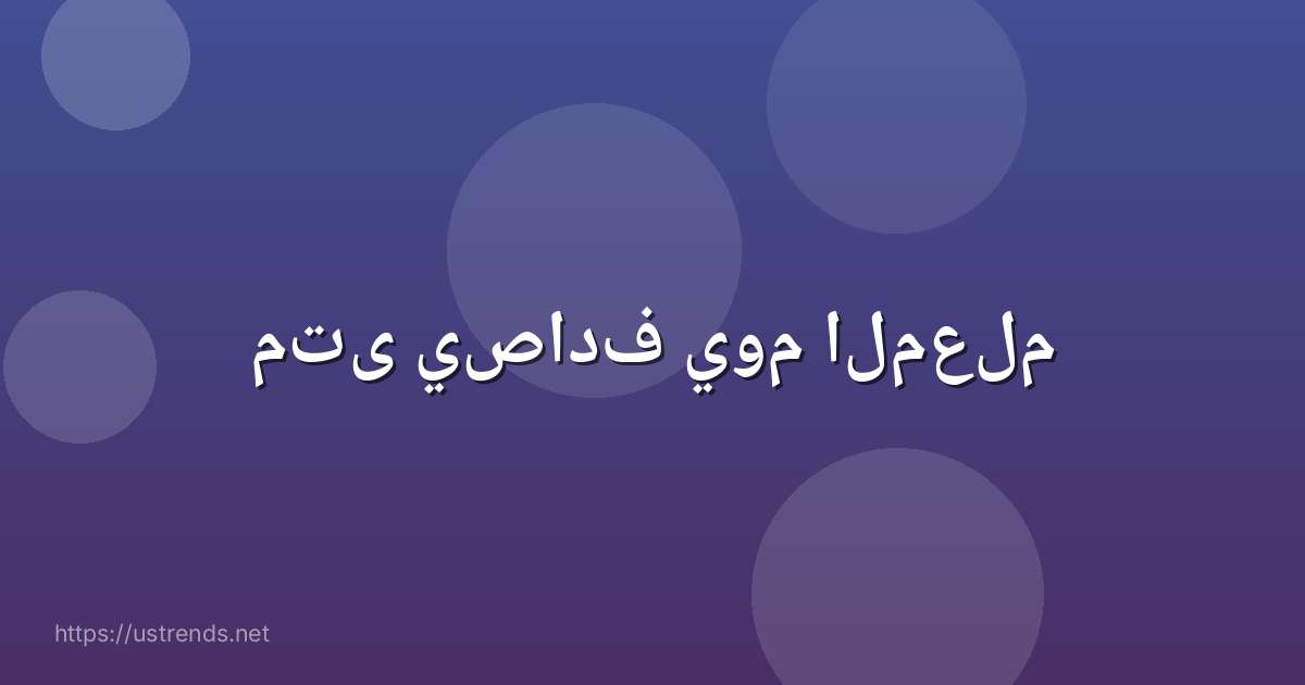 متى يصادف يوم المعلم