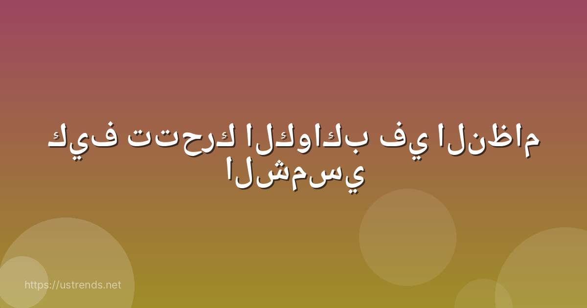 كيف تتحرك الكواكب في النظام الشمسي