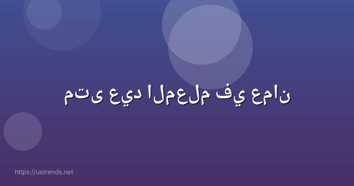متى عيد المعلم في عمان