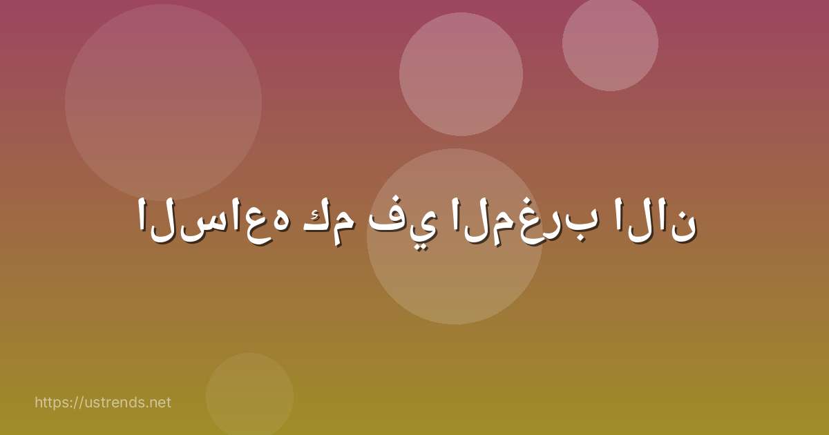 الساعه كم في المغرب الان