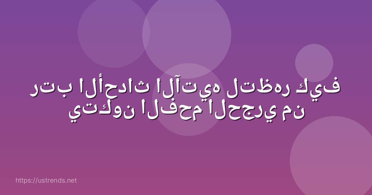 رتب الأحداث الآتيه لتظهر كيف يتكون الفحم الحجري من