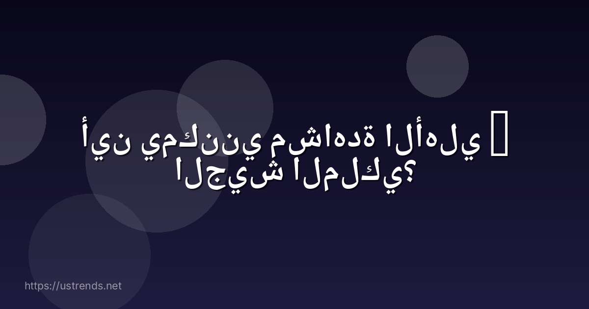 أين يمكنني مشاهدة الأهلي – الجيش الملكي؟