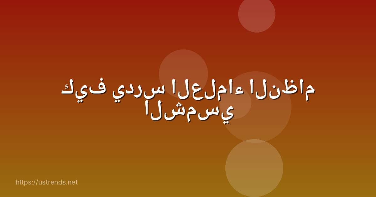كيف يدرس العلماء النظام الشمسي