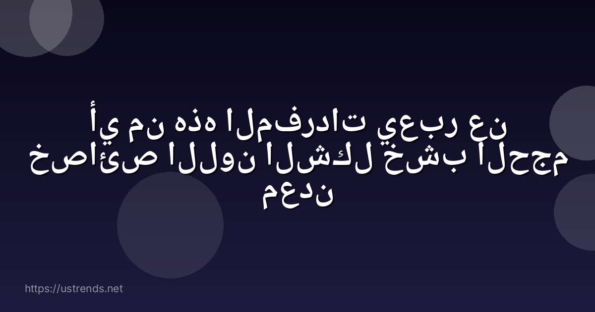 أي من هذه المفردات يعبر عن خصائص اللون الشكل خشب الحجم معدن