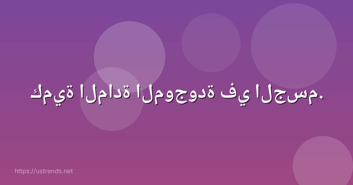 كمية المادة الموجودة في الجسم.