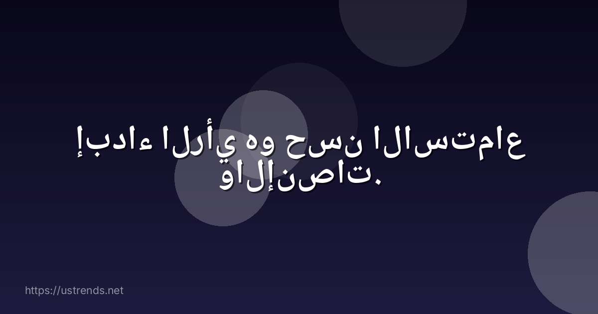 إبداء الرأي هو حسن الاستماع والإنصات.