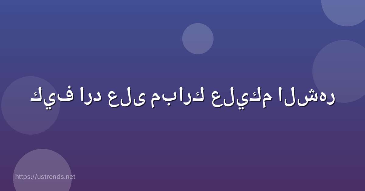 كيف ارد على مبارك عليكم الشهر