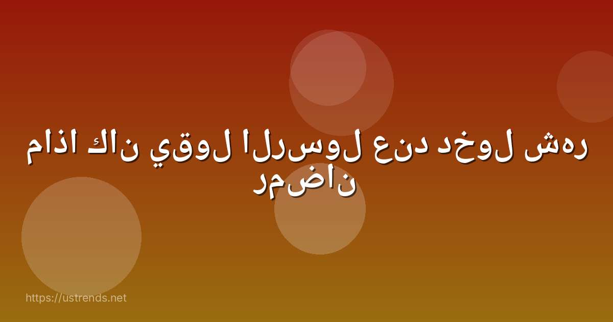 ماذا كان يقول الرسول عند دخول شهر رمضان